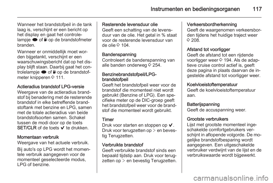OPEL INSIGNIA 2015  Gebruikershandleiding (in Dutch) Instrumenten en bedieningsorganen117
Wanneer het brandstofpeil in de tank
laag is, verschijnt er een bericht op het display en gaat het controle‐
lampje  i of  Y op de brandstofmeter
branden.
Wannee