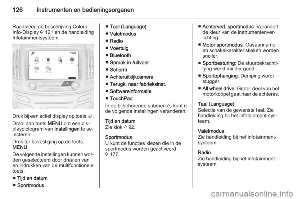 OPEL INSIGNIA 2015  Gebruikershandleiding (in Dutch) 126Instrumenten en bedieningsorganen
Raadpleeg de beschrijving Colour-
Info-Display  3 121 en de handleiding
Infotainmentsysteem.
Druk bij een actief display op toets  ;.
Draai aan toets  MENU om een 