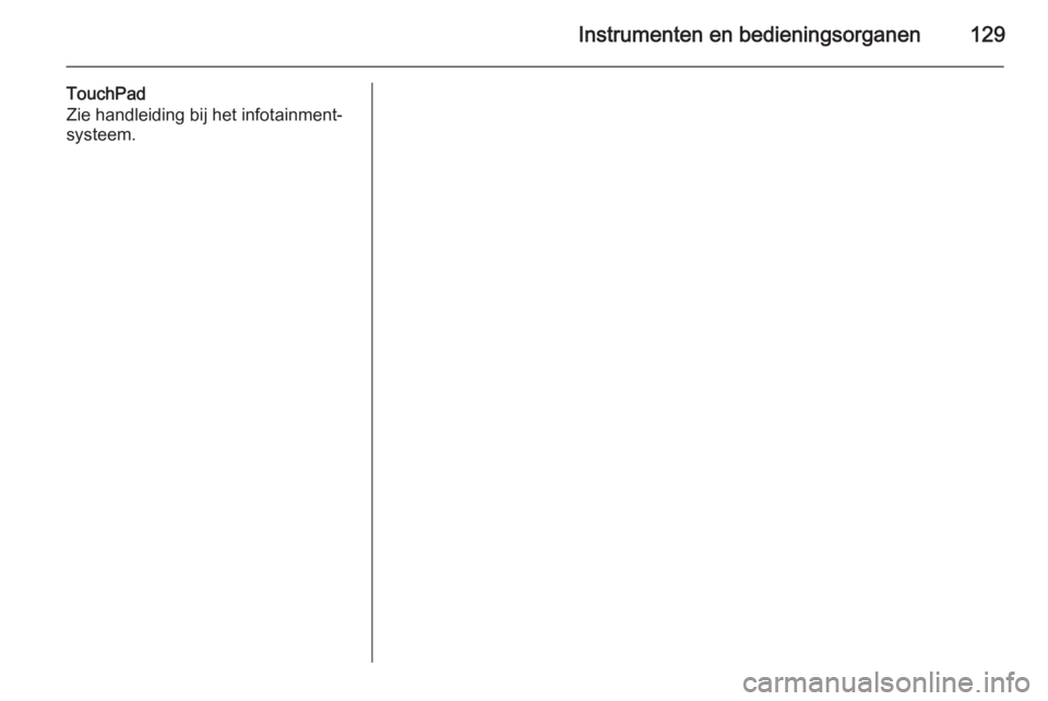 OPEL INSIGNIA 2015 Gebruikershandleiding (in Dutch) Instrumenten en bedieningsorganen129
TouchPad
Zie handleiding bij het infotainment-
systeem. OPEL INSIGNIA 2015 Gebruikershandleiding (in Dutch) Instrumenten en bedieningsorganen129
TouchPad
Zie handleiding bij het infotainment-
systeem.