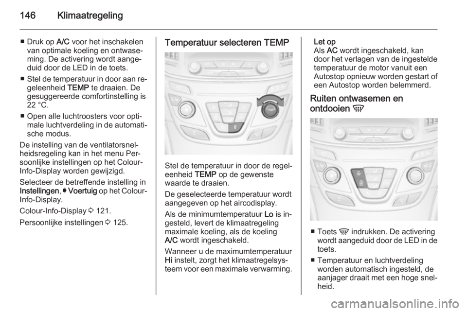 OPEL INSIGNIA 2015 Gebruikershandleiding (in Dutch) 146Klimaatregeling
■ Druk op A/C voor het inschakelen
van optimale koeling en ontwase‐
ming. De activering wordt aange‐
duid door de LED in de toets.
■ Stel de temperatuur in door aan re‐
ge OPEL INSIGNIA 2015 Gebruikershandleiding (in Dutch) 146Klimaatregeling
■ Druk op A/C voor het inschakelen
van optimale koeling en ontwase‐
ming. De activering wordt aange‐
duid door de LED in de toets.
■ Stel de temperatuur in door aan re‐
ge