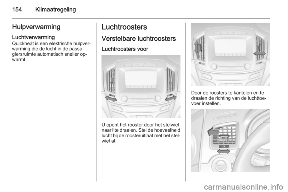 OPEL INSIGNIA 2015  Gebruikershandleiding (in Dutch) 154KlimaatregelingHulpverwarming
Luchtverwarming
Quickheat is een elektrische hulpver‐
warming die de lucht in de passa‐
giersruimte automatisch sneller op‐
warmt.Luchtroosters
Verstelbare lucht