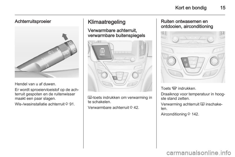 OPEL INSIGNIA 2015  Gebruikershandleiding (in Dutch) Kort en bondig15
Achterruitsproeier
Hendel van u af duwen.
Er wordt sproeiervloeistof op de ach‐
terruit gespoten en de ruitenwisser
maakt een paar slagen.
Wis-/wasinstallatie achterruit  3 91.
Klim