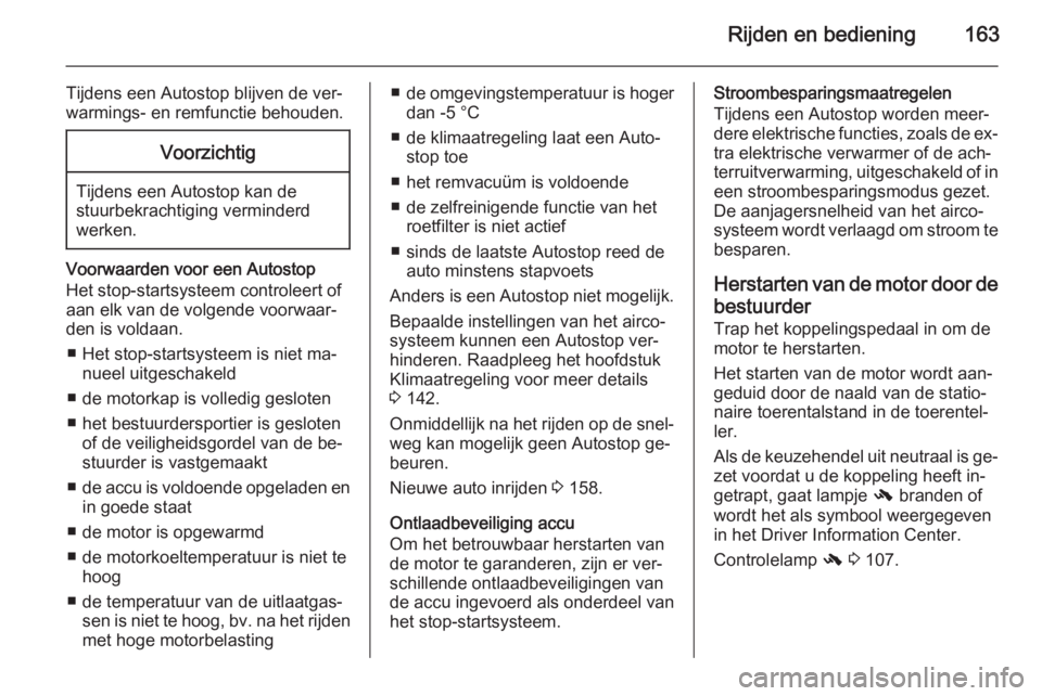 OPEL INSIGNIA 2015  Gebruikershandleiding (in Dutch) Rijden en bediening163
Tijdens een Autostop blijven de ver‐
warmings- en remfunctie behouden.Voorzichtig
Tijdens een Autostop kan de
stuurbekrachtiging verminderd
werken.
Voorwaarden voor een Autost