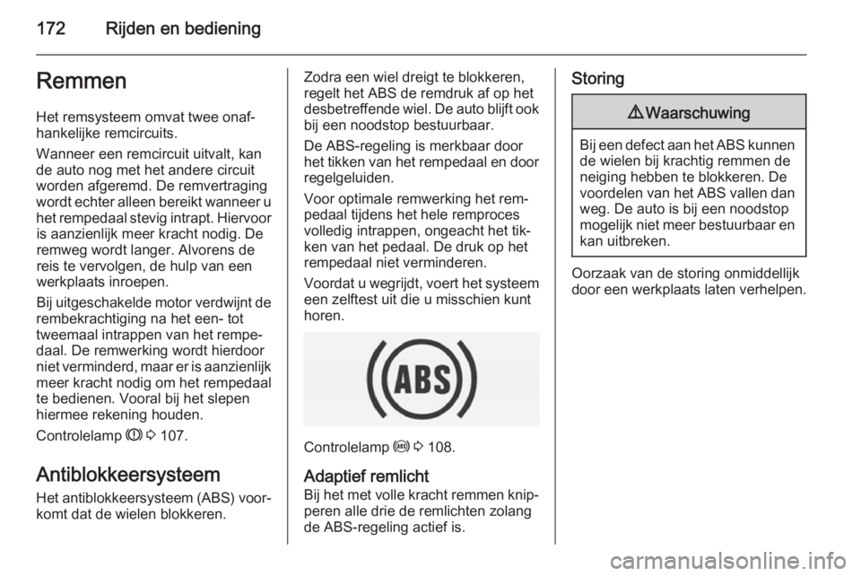 OPEL INSIGNIA 2015  Gebruikershandleiding (in Dutch) 172Rijden en bedieningRemmen
Het remsysteem omvat twee onaf‐
hankelijke remcircuits.
Wanneer een remcircuit uitvalt, kan
de auto nog met het andere circuit
worden afgeremd. De remvertraging
wordt ec