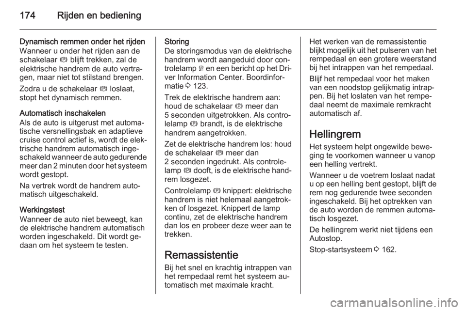 OPEL INSIGNIA 2015  Gebruikershandleiding (in Dutch) 174Rijden en bediening
Dynamisch remmen onder het rijdenWanneer u onder het rijden aan de
schakelaar  m blijft trekken, zal de
elektrische handrem de auto vertra‐
gen, maar niet tot stilstand brenge