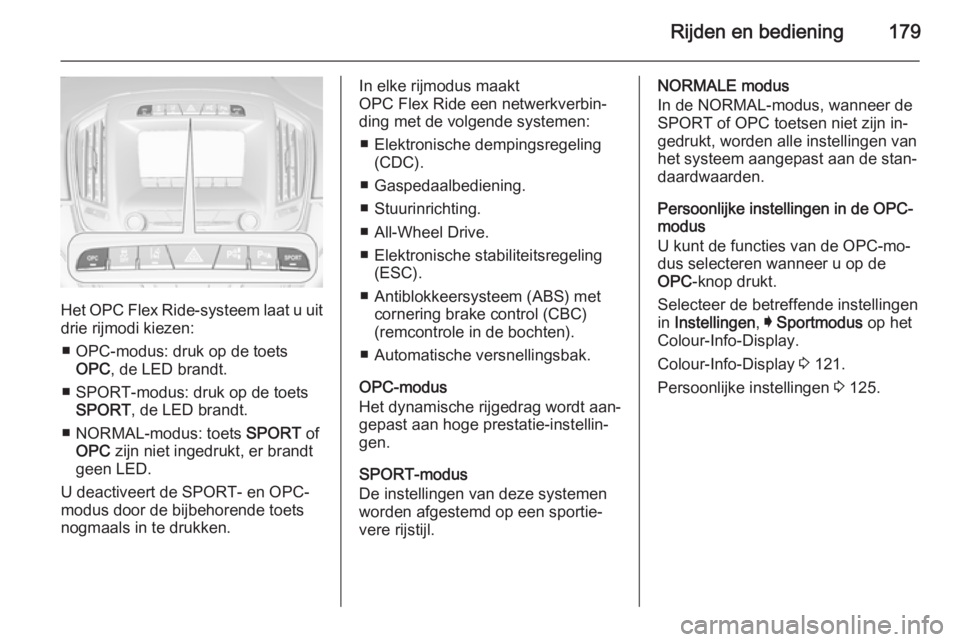 OPEL INSIGNIA 2015  Gebruikershandleiding (in Dutch) Rijden en bediening179
Het OPC Flex Ride-systeem laat u uitdrie rijmodi kiezen:
■ OPC-modus: druk op de toets OPC , de LED brandt.
■ SPORT-modus: druk op de toets SPORT , de LED brandt.
■ NORMAL