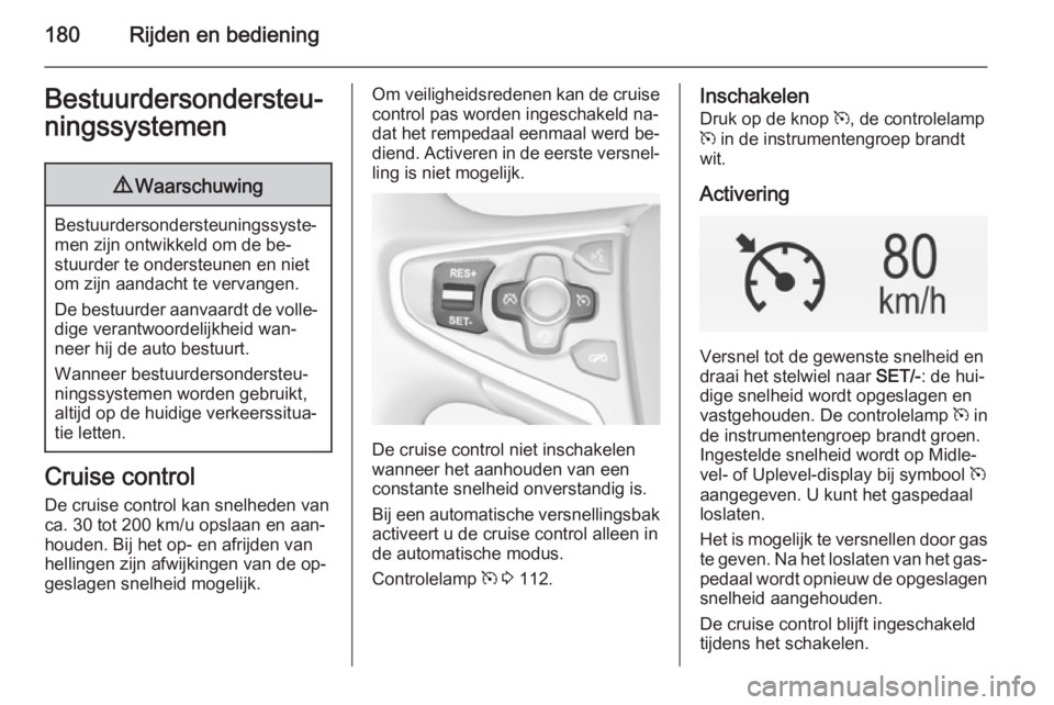 OPEL INSIGNIA 2015  Gebruikershandleiding (in Dutch) 180Rijden en bedieningBestuurdersondersteu‐
ningssystemen9 Waarschuwing
Bestuurdersondersteuningssyste‐
men zijn ontwikkeld om de be‐
stuurder te ondersteunen en niet
om zijn aandacht te vervang
