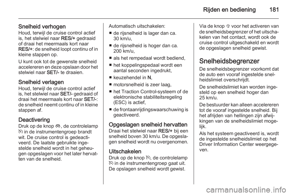 OPEL INSIGNIA 2015  Gebruikershandleiding (in Dutch) Rijden en bediening181
Snelheid verhogenHoud, terwijl de cruise control actief
is, het stelwiel naar  RES/+ gedraaid
of draai het meermaals kort naar
RES/+ : de snelheid loopt continu of in
kleine sta