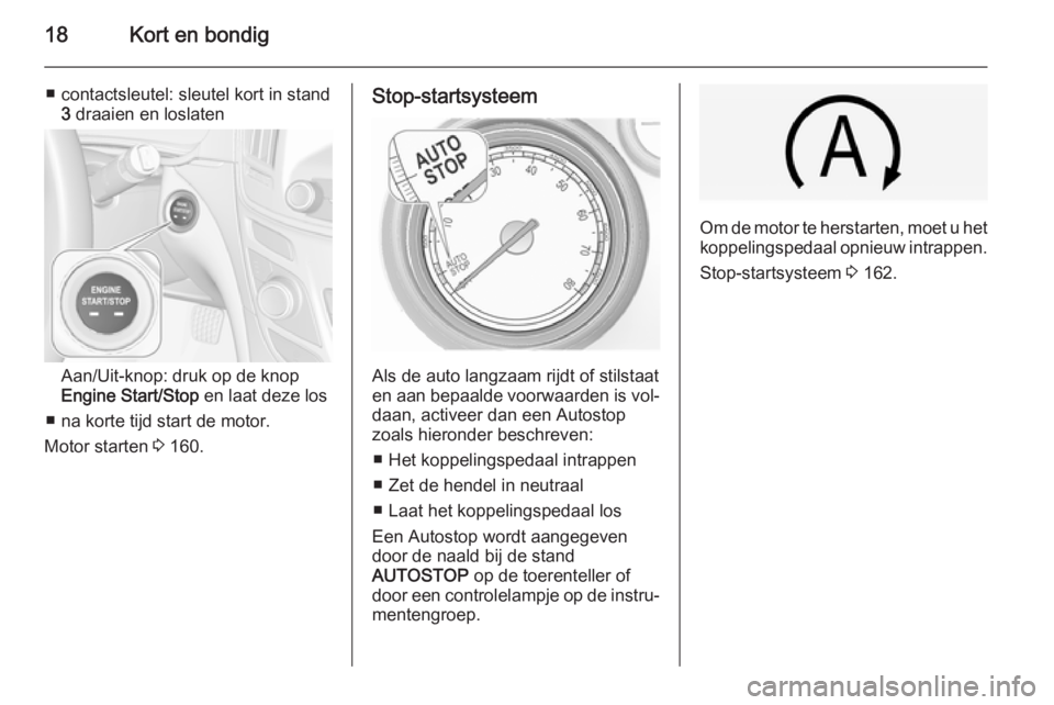 OPEL INSIGNIA 2015  Gebruikershandleiding (in Dutch) 18Kort en bondig
■ contactsleutel: sleutel kort in stand3 draaien en loslaten
Aan/Uit-knop: druk op de knop
Engine Start/Stop  en laat deze los
■ na korte tijd start de motor.
Motor starten  3 160