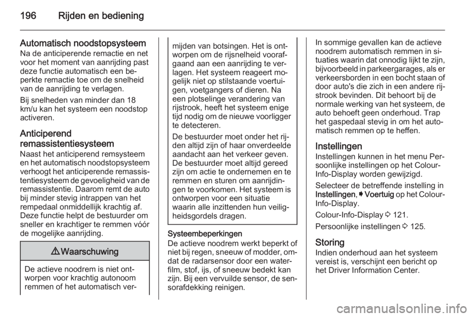 OPEL INSIGNIA 2015  Gebruikershandleiding (in Dutch) 196Rijden en bediening
Automatisch noodstopsysteemNa de anticiperende remactie en net
voor het moment van aanrijding past
deze functie automatisch een be‐
perkte remactie toe om de snelheid
van de a