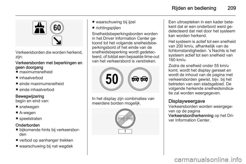 OPEL INSIGNIA 2015  Gebruikershandleiding (in Dutch) Rijden en bediening209
Verkeersborden die worden herkend,zijn:
Verkeersborden met beperkingen en
geen doorgang ■ maximumsnelheid
■ inhaalverbod
■ einde maximumsnelheid
■ einde inhaalverbodBewe