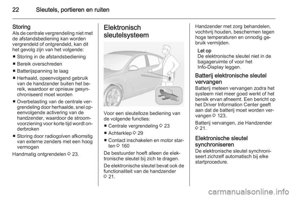 OPEL INSIGNIA 2015  Gebruikershandleiding (in Dutch) 22Sleutels, portieren en ruiten
Storing
Als de centrale vergrendeling niet met
de afstandsbediening kan worden
vergrendeld of ontgrendeld, kan dit
het gevolg zijn van het volgende:
■ Storing in de a