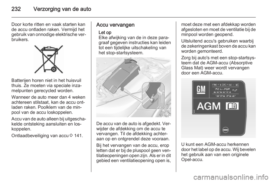 OPEL INSIGNIA 2015  Gebruikershandleiding (in Dutch) 232Verzorging van de auto
Door korte ritten en vaak starten kan
de accu ontladen raken. Vermijd het
gebruik van onnodige elektrische ver‐ bruikers.
Batterijen horen niet in het huisvuil
thuis. Ze mo