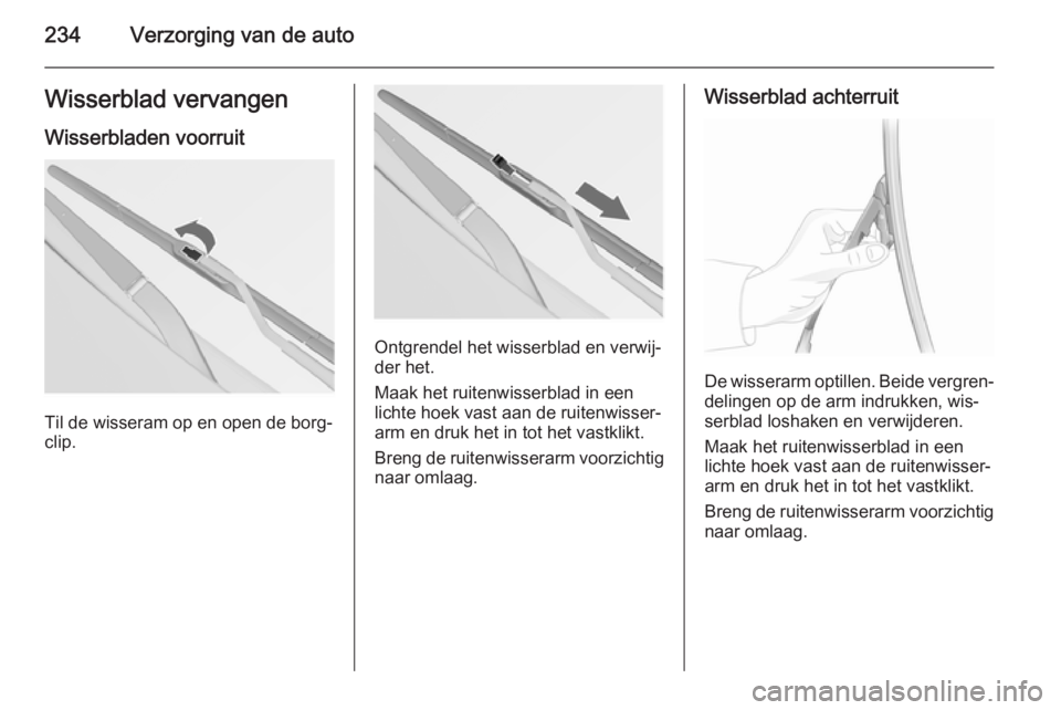 OPEL INSIGNIA 2015  Gebruikershandleiding (in Dutch) 234Verzorging van de autoWisserblad vervangen
Wisserbladen voorruit
Til de wisseram op en open de borg‐
clip.
Ontgrendel het wisserblad en verwij‐ der het.
Maak het ruitenwisserblad in een
lichte 
