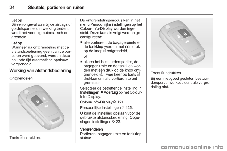 OPEL INSIGNIA 2015  Gebruikershandleiding (in Dutch) 24Sleutels, portieren en ruiten
Let op
Bij een ongeval waarbij de airbags of
gordelspanners in werking treden,
wordt het voertuig automatisch ont‐
grendeld.
Let op
Wanneer na ontgrendeling met de
af