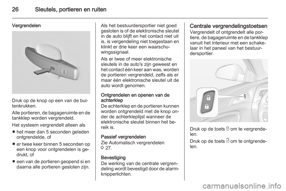 OPEL INSIGNIA 2015  Gebruikershandleiding (in Dutch) 26Sleutels, portieren en ruiten
Vergrendelen
Druk op de knop op een van de bui‐
tenkrukken.
Alle portieren, de bagageruimte en de
tankklep worden vergrendeld.
Het systeem vergrendelt alleen als ■ 