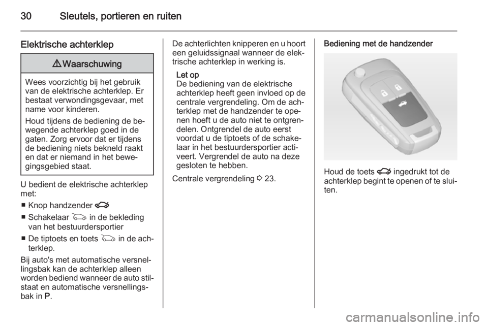OPEL INSIGNIA 2015  Gebruikershandleiding (in Dutch) 30Sleutels, portieren en ruiten
Elektrische achterklep9Waarschuwing
Wees voorzichtig bij het gebruik
van de elektrische achterklep. Er
bestaat verwondingsgevaar, met
name voor kinderen.
Houd tijdens d