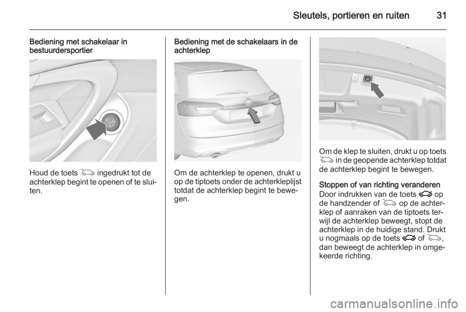 OPEL INSIGNIA 2015  Gebruikershandleiding (in Dutch) Sleutels, portieren en ruiten31
Bediening met schakelaar inbestuurdersportier
Houd de toets  G ingedrukt tot de
achterklep begint te openen of te slui‐ ten.
Bediening met de schakelaars in de
achter