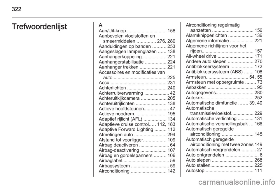OPEL INSIGNIA 2015  Gebruikershandleiding (in Dutch) 322TrefwoordenlijstAAan/Uit-knop ............................... 158
Aanbevolen vloeistoffen en smeermiddelen  ..............276, 280
Aanduidingen op banden  ..........253
Aangeslagen lampenglazen  ..