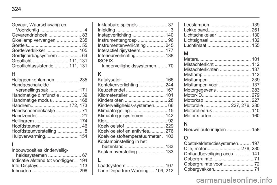 OPEL INSIGNIA 2015  Gebruikershandleiding (in Dutch) 324
Gevaar, Waarschuwing enVoorzichtig  ................................. 4
Gevarendriehoek  .........................83
Gloeilamp vervangen  ................235
Gordels ..............................
