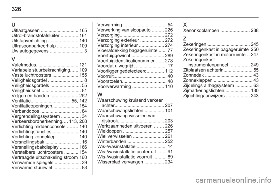OPEL INSIGNIA 2015  Gebruikershandleiding (in Dutch) 326
UUitlaatgassen  ............................. 165
Uitrol-brandstofafsluiter  .............161
Uitstapverlichting  .......................140
Ultrasoonparkeerhulp  ................109
Uw autogegeve
