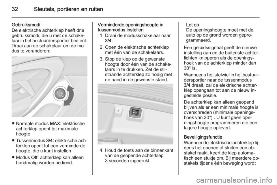 OPEL INSIGNIA 2015  Gebruikershandleiding (in Dutch) 32Sleutels, portieren en ruiten
Gebruiksmodi
De elektrische achterklep heeft drie gebruiksmodi, die u met de schake‐
laar in het bestuurdersportier bedient.
Draai aan de schakelaar om de mo‐
dus t