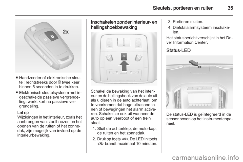 OPEL INSIGNIA 2015  Gebruikershandleiding (in Dutch) Sleutels, portieren en ruiten35
■ Handzender of elektronische sleu‐tel: rechtstreeks door  e twee keer
binnen 5 seconden in te drukken.
■ Elektronisch sleutelsysteem met in‐
geschakelde passie
