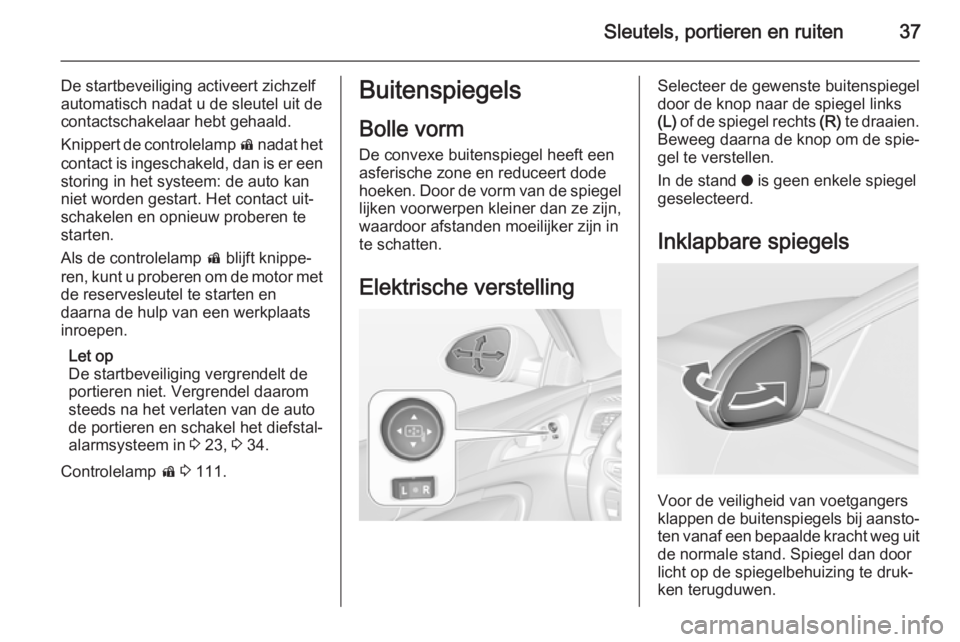 OPEL INSIGNIA 2015  Gebruikershandleiding (in Dutch) Sleutels, portieren en ruiten37
De startbeveiliging activeert zichzelf
automatisch nadat u de sleutel uit de
contactschakelaar hebt gehaald.
Knippert de controlelamp  d nadat het
contact is ingeschake