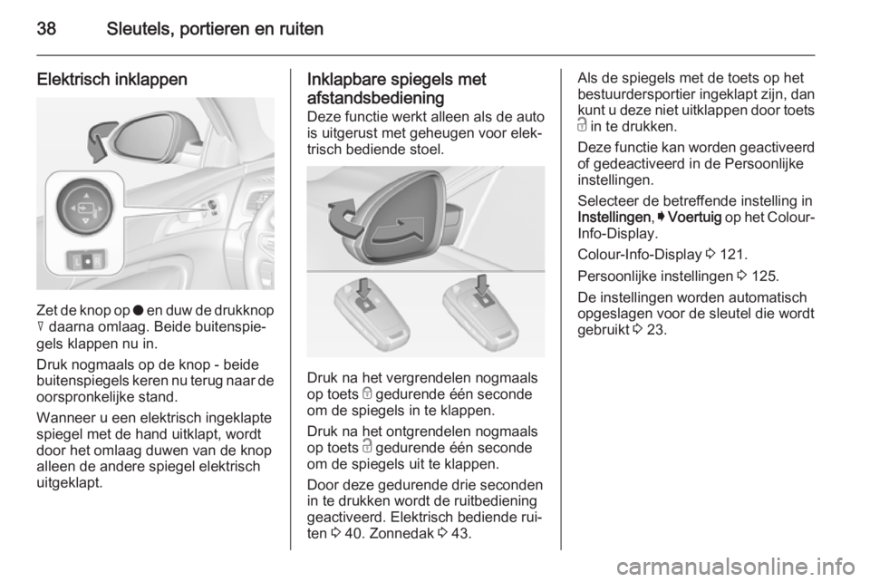 OPEL INSIGNIA 2015  Gebruikershandleiding (in Dutch) 38Sleutels, portieren en ruiten
Elektrisch inklappen
Zet de knop op o en duw de drukknop
c  daarna omlaag. Beide buitenspie‐
gels klappen nu in.
Druk nogmaals op de knop - beide
buitenspiegels keren