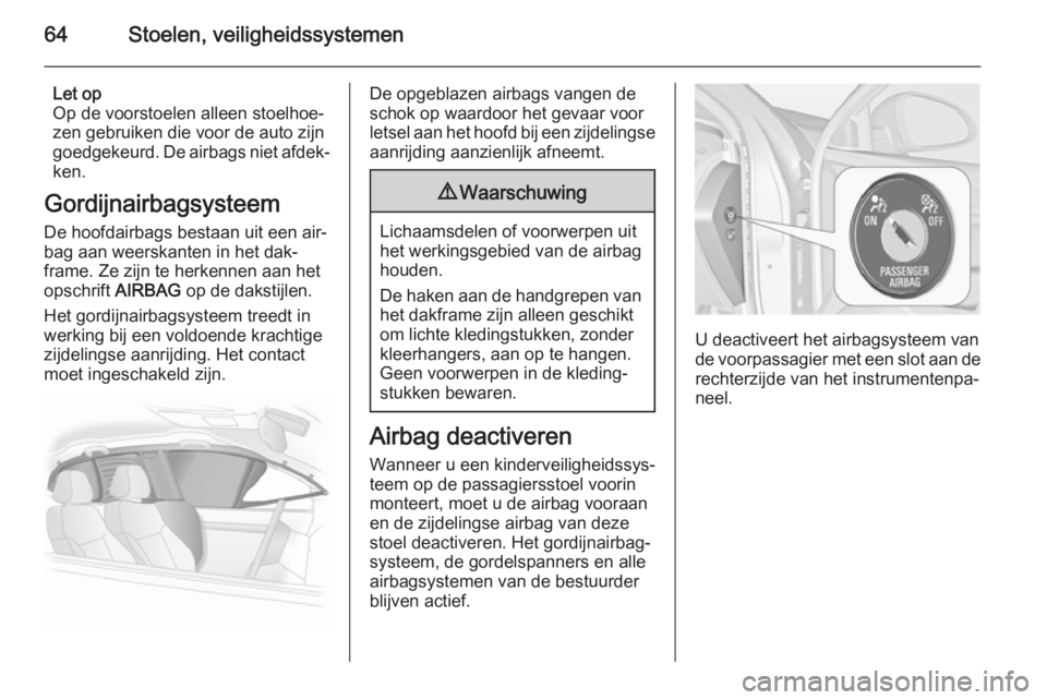 OPEL INSIGNIA 2015  Gebruikershandleiding (in Dutch) 64Stoelen, veiligheidssystemen
Let op
Op de voorstoelen alleen stoelhoe‐
zen gebruiken die voor de auto zijn goedgekeurd. De airbags niet afdek‐
ken.
Gordijnairbagsysteem
De hoofdairbags bestaan u