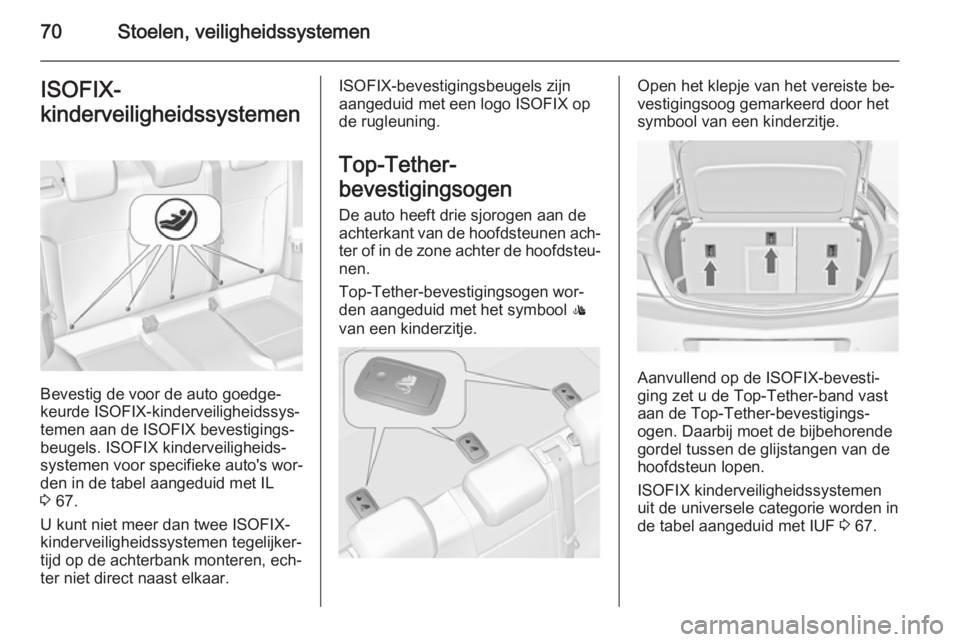 OPEL INSIGNIA 2015  Gebruikershandleiding (in Dutch) 70Stoelen, veiligheidssystemenISOFIX-
kinderveiligheidssystemen
Bevestig de voor de auto goedge‐
keurde ISOFIX-kinderveiligheidssys‐
temen aan de ISOFIX bevestigings‐
beugels. ISOFIX kinderveili