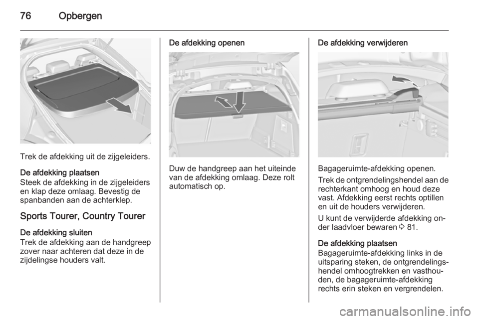 OPEL INSIGNIA 2015  Gebruikershandleiding (in Dutch) 76Opbergen
Trek de afdekking uit de zijgeleiders.
De afdekking plaatsen
Steek de afdekking in de zijgeleiders en klap deze omlaag. Bevestig despanbanden aan de achterklep.
Sports Tourer, Country Toure