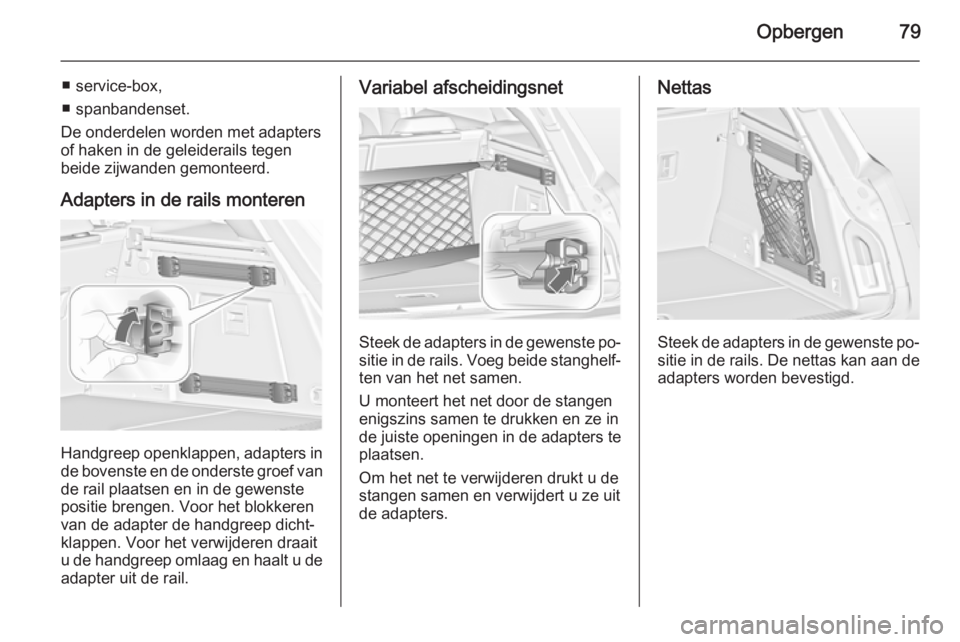 OPEL INSIGNIA 2015  Gebruikershandleiding (in Dutch) Opbergen79
■ service-box,
■ spanbandenset.
De onderdelen worden met adapters of haken in de geleiderails tegen
beide zijwanden gemonteerd.
Adapters in de rails monteren
Handgreep openklappen, adap