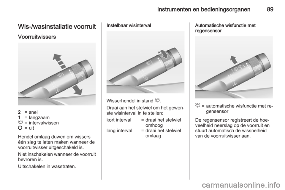 OPEL INSIGNIA 2015  Gebruikershandleiding (in Dutch) Instrumenten en bedieningsorganen89Wis-/wasinstallatie voorruit
Voorruitwissers2=snel1=langzaamP=intervalwissen§=uit
Hendel omlaag duwen om wissers
één slag te laten maken wanneer de
voorruitwisser