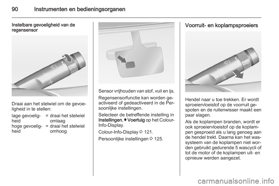 OPEL INSIGNIA 2015  Gebruikershandleiding (in Dutch) 90Instrumenten en bedieningsorganen
Instelbare gevoeligheid van de
regensensor
Draai aan het stelwiel om de gevoe‐
ligheid in te stellen:
lage gevoelig‐
heid=draai het stelwiel
omlaaghoge gevoelig