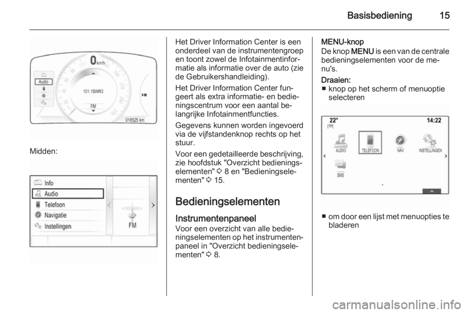 OPEL INSIGNIA 2015.5 Handleiding Infotainment (in Dutch) Basisbediening15
Midden:
Het Driver Information Center is een
onderdeel van de instrumentengroep
en toont zowel de Infotainmentinfor‐
matie als informatie over de auto (zie de Gebruikershandleiding) OPEL INSIGNIA 2015.5 Handleiding Infotainment (in Dutch) Basisbediening15
Midden:
Het Driver Information Center is een
onderdeel van de instrumentengroep
en toont zowel de Infotainmentinfor‐
matie als informatie over de auto (zie de Gebruikershandleiding)