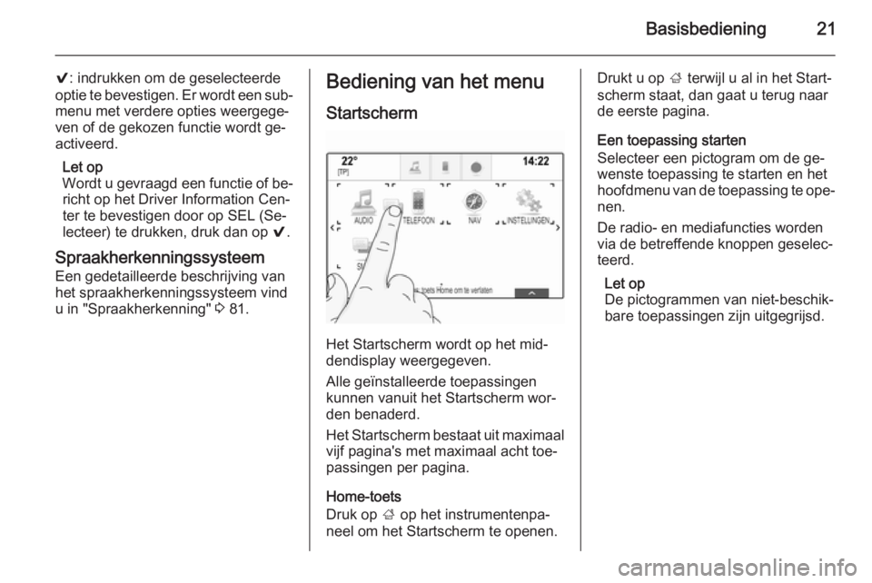 OPEL INSIGNIA 2015.5 Handleiding Infotainment (in Dutch) Basisbediening21
9: indrukken om de geselecteerde
optie te bevestigen. Er wordt een sub‐
menu met verdere opties weergege‐
ven of de gekozen functie wordt ge‐
activeerd.
Let op
Wordt u gevraagd OPEL INSIGNIA 2015.5 Handleiding Infotainment (in Dutch) Basisbediening21
9: indrukken om de geselecteerde
optie te bevestigen. Er wordt een sub‐
menu met verdere opties weergege‐
ven of de gekozen functie wordt ge‐
activeerd.
Let op
Wordt u gevraagd