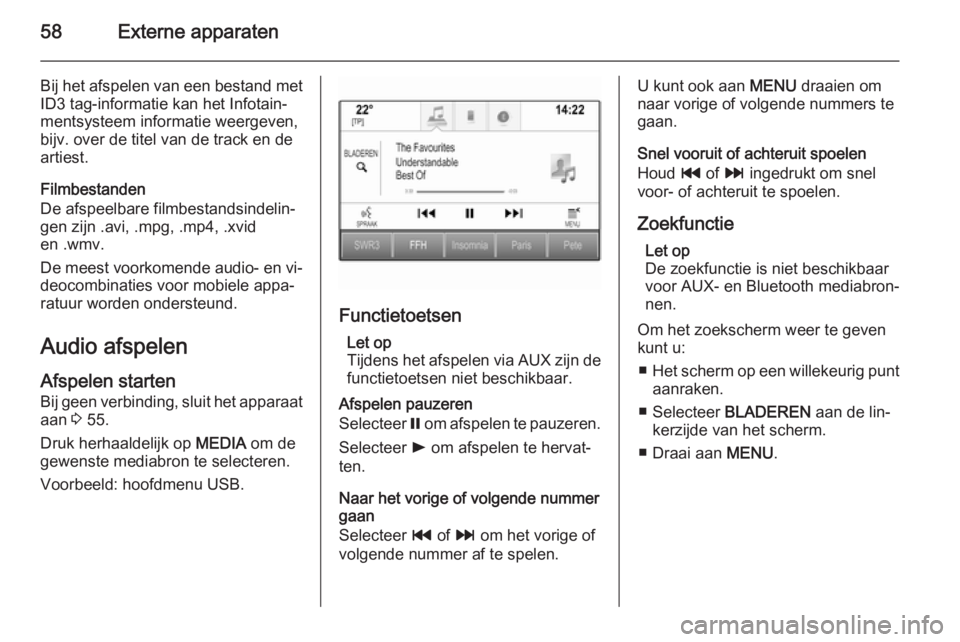 OPEL INSIGNIA 2015.5  Handleiding Infotainment (in Dutch) 58Externe apparaten
Bij het afspelen van een bestand met
ID3 tag-informatie kan het Infotain‐
mentsysteem informatie weergeven,
bijv. over de titel van de track en de
artiest.
Filmbestanden
De afspe