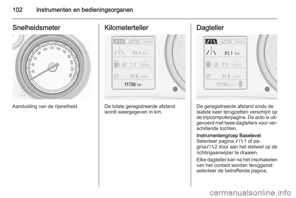 OPEL INSIGNIA 2015.5 Gebruikershandleiding (in Dutch) 102Instrumenten en bedieningsorganenSnelheidsmeter
Aanduiding van de rijsnelheid.
Kilometerteller
De totale geregistreerde afstand
wordt weergegeven in km.
Dagteller
De geregistreerde afstand sinds de OPEL INSIGNIA 2015.5 Gebruikershandleiding (in Dutch) 102Instrumenten en bedieningsorganenSnelheidsmeter
Aanduiding van de rijsnelheid.
Kilometerteller
De totale geregistreerde afstand
wordt weergegeven in km.
Dagteller
De geregistreerde afstand sinds de