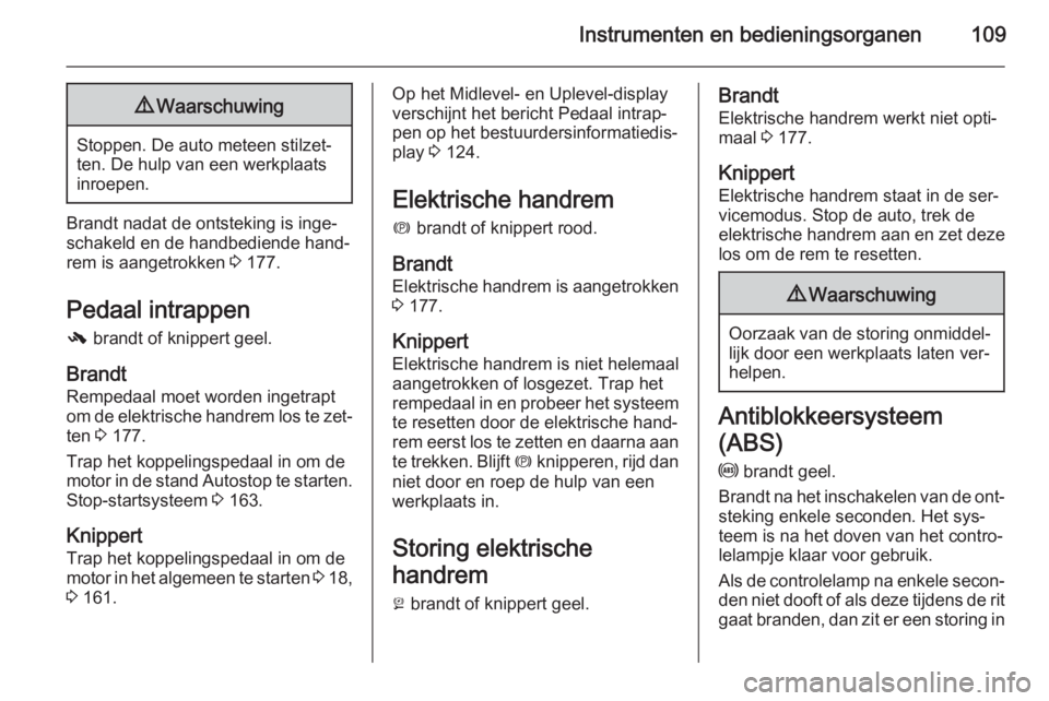 OPEL INSIGNIA 2015.5  Gebruikershandleiding (in Dutch) Instrumenten en bedieningsorganen1099Waarschuwing
Stoppen. De auto meteen stilzet‐
ten. De hulp van een werkplaats
inroepen.
Brandt nadat de ontsteking is inge‐
schakeld en de handbediende hand‐