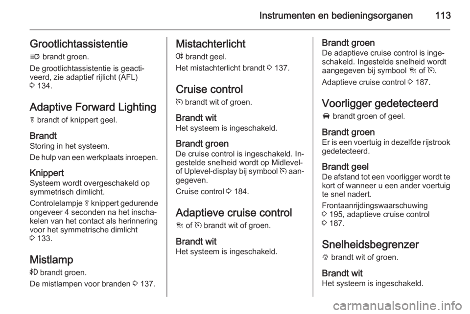 OPEL INSIGNIA 2015.5  Gebruikershandleiding (in Dutch) Instrumenten en bedieningsorganen113Grootlichtassistentiel  brandt groen.
De grootlichtassistentie is geacti‐ veerd, zie adaptief rijlicht (AFL)
3  134.
Adaptive Forward Lighting f  brandt of knippe