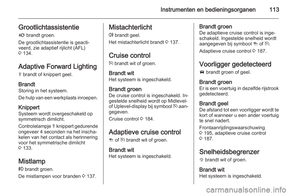 OPEL INSIGNIA 2015.5 Gebruikershandleiding (in Dutch) Instrumenten en bedieningsorganen113Grootlichtassistentiel brandt groen.
De grootlichtassistentie is geacti‐ veerd, zie adaptief rijlicht (AFL)
3 134.
Adaptive Forward Lighting f brandt of knippe OPEL INSIGNIA 2015.5 Gebruikershandleiding (in Dutch) Instrumenten en bedieningsorganen113Grootlichtassistentiel brandt groen.
De grootlichtassistentie is geacti‐ veerd, zie adaptief rijlicht (AFL)
3 134.
Adaptive Forward Lighting f brandt of knippe