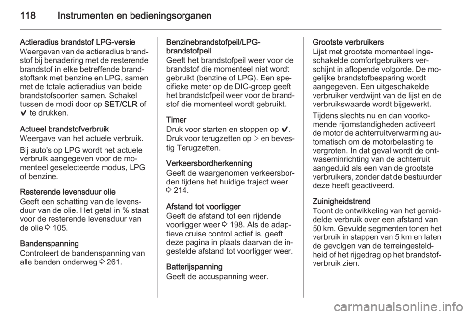 OPEL INSIGNIA 2015.5  Gebruikershandleiding (in Dutch) 118Instrumenten en bedieningsorganen
Actieradius brandstof LPG-versie
Weergeven van de actieradius brand‐ stof bij benadering met de resterende
brandstof in elke betreffende brand‐
stoftank met be