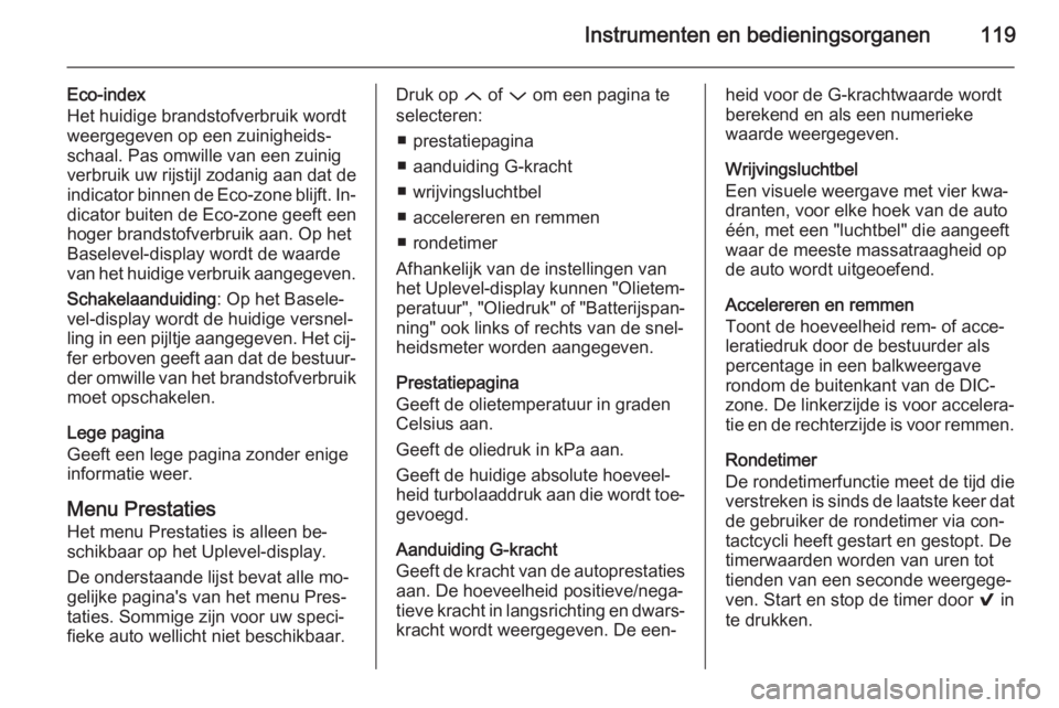OPEL INSIGNIA 2015.5  Gebruikershandleiding (in Dutch) Instrumenten en bedieningsorganen119
Eco-index
Het huidige brandstofverbruik wordt
weergegeven op een zuinigheids‐
schaal. Pas omwille van een zuinig
verbruik uw rijstijl zodanig aan dat de indicato