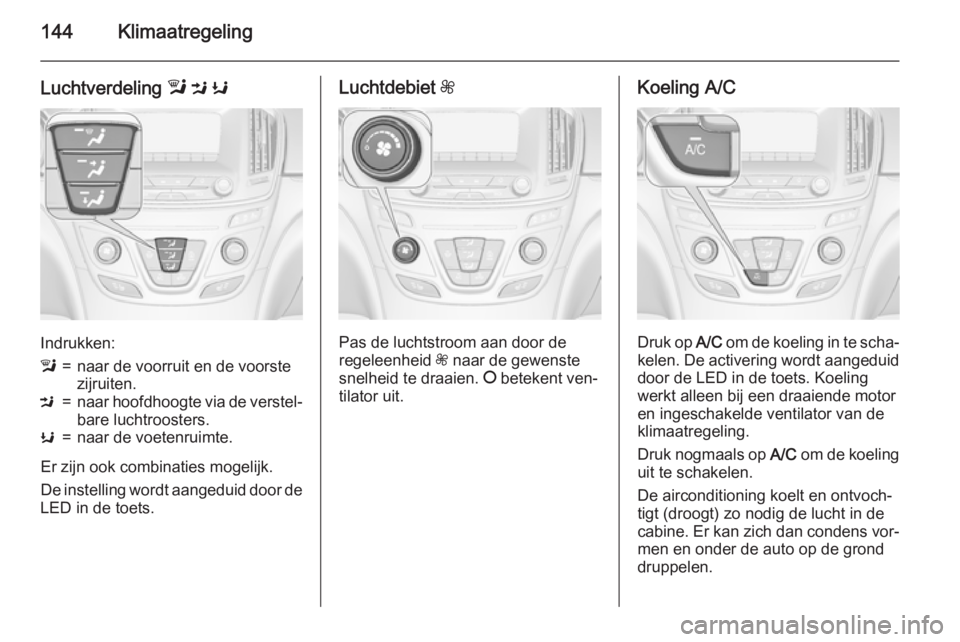 OPEL INSIGNIA 2015.5 Gebruikershandleiding (in Dutch) 144Klimaatregeling
Luchtverdeling l M K
Indrukken:
l=naar de voorruit en de voorste
zijruiten.M=naar hoofdhoogte via de verstel‐ bare luchtroosters.K=naar de voetenruimte.
Er zijn ook combinaties m OPEL INSIGNIA 2015.5 Gebruikershandleiding (in Dutch) 144Klimaatregeling
Luchtverdeling l M K
Indrukken:
l=naar de voorruit en de voorste
zijruiten.M=naar hoofdhoogte via de verstel‐ bare luchtroosters.K=naar de voetenruimte.
Er zijn ook combinaties m