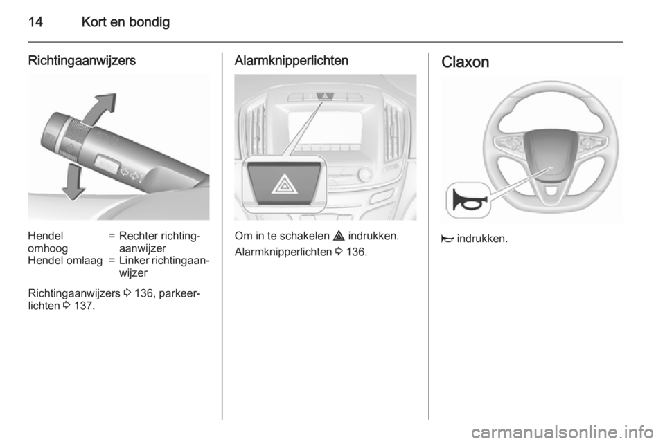 OPEL INSIGNIA 2015.5  Gebruikershandleiding (in Dutch) 14Kort en bondig
RichtingaanwijzersHendel
omhoog=Rechter richting‐
aanwijzerHendel omlaag=Linker richtingaan‐ wijzer
Richtingaanwijzers  3 136, parkeer‐
lichten  3 137.
Alarmknipperlichten
Om in