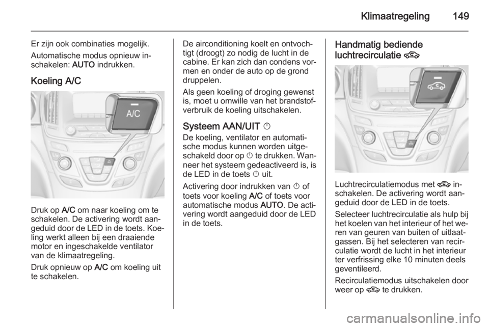 OPEL INSIGNIA 2015.5 Gebruikershandleiding (in Dutch) Klimaatregeling149
Er zijn ook combinaties mogelijk.
Automatische modus opnieuw in‐
schakelen: AUTO indrukken.
Koeling A/C
Druk op A/C om naar koeling om te
schakelen. De activering wordt aan‐
g OPEL INSIGNIA 2015.5 Gebruikershandleiding (in Dutch) Klimaatregeling149
Er zijn ook combinaties mogelijk.
Automatische modus opnieuw in‐
schakelen: AUTO indrukken.
Koeling A/C
Druk op A/C om naar koeling om te
schakelen. De activering wordt aan‐
g