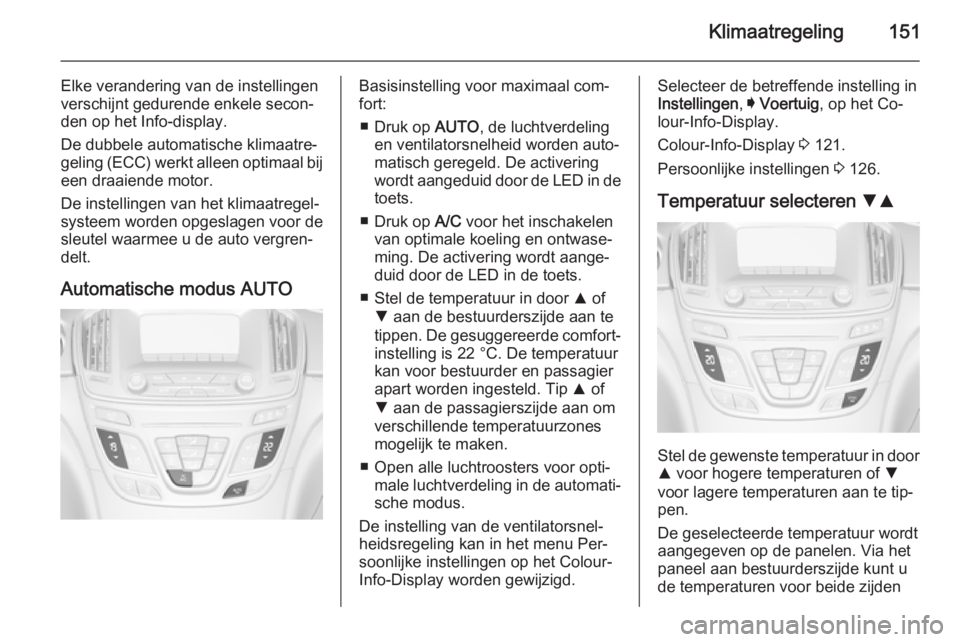OPEL INSIGNIA 2015.5 Gebruikershandleiding (in Dutch) Klimaatregeling151
Elke verandering van de instellingen
verschijnt gedurende enkele secon‐ den op het Info-display.
De dubbele automatische klimaatre‐
geling (ECC) werkt alleen optimaal bij een dr OPEL INSIGNIA 2015.5 Gebruikershandleiding (in Dutch) Klimaatregeling151
Elke verandering van de instellingen
verschijnt gedurende enkele secon‐ den op het Info-display.
De dubbele automatische klimaatre‐
geling (ECC) werkt alleen optimaal bij een dr