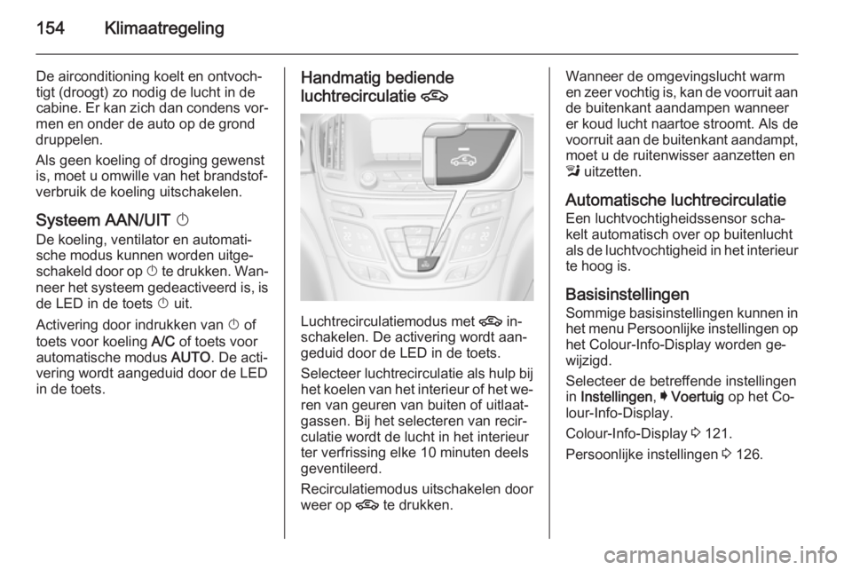 OPEL INSIGNIA 2015.5 Gebruikershandleiding (in Dutch) 154Klimaatregeling
De airconditioning koelt en ontvoch‐
tigt (droogt) zo nodig de lucht in de
cabine. Er kan zich dan condens vor‐
men en onder de auto op de grond
druppelen.
Als geen koeling of d OPEL INSIGNIA 2015.5 Gebruikershandleiding (in Dutch) 154Klimaatregeling
De airconditioning koelt en ontvoch‐
tigt (droogt) zo nodig de lucht in de
cabine. Er kan zich dan condens vor‐
men en onder de auto op de grond
druppelen.
Als geen koeling of d