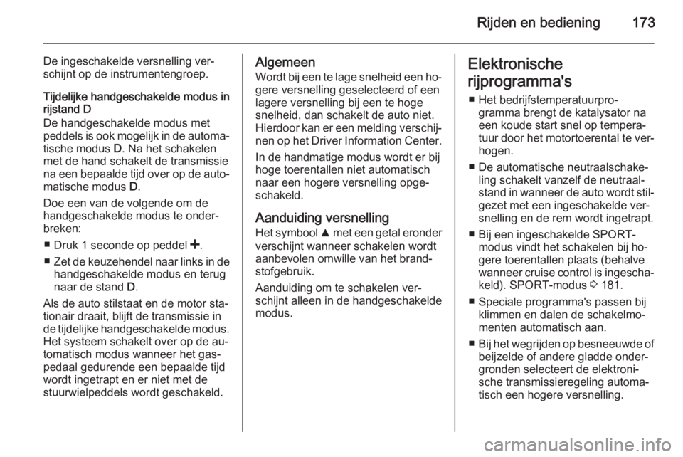 OPEL INSIGNIA 2015.5  Gebruikershandleiding (in Dutch) Rijden en bediening173
De ingeschakelde versnelling ver‐
schijnt op de instrumentengroep.
Tijdelijke handgeschakelde modus in
rijstand D
De handgeschakelde modus met
peddels is ook mogelijk in de au